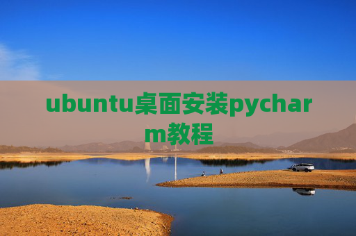 ubuntu桌面安装pycharm教程 ubuntu桌面安装pycharm教程